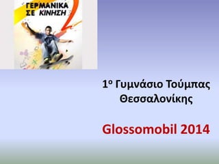 1ο Γυμνάσιο Τούμπας
Θεσσαλονίκης

Glossomobil 2014

 