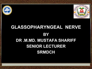 GLASSOPHARYNGEAL NERVE
BY
DR .M.MD. MUSTAFA SHARIFF
SENIOR LECTURER
SRMDCH
 