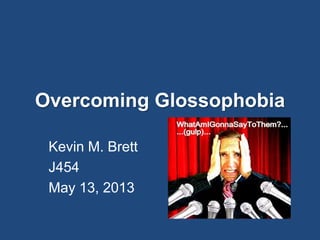 Overcoming Glossophobia
Kevin M. Brett
J454
May 13, 2013
 