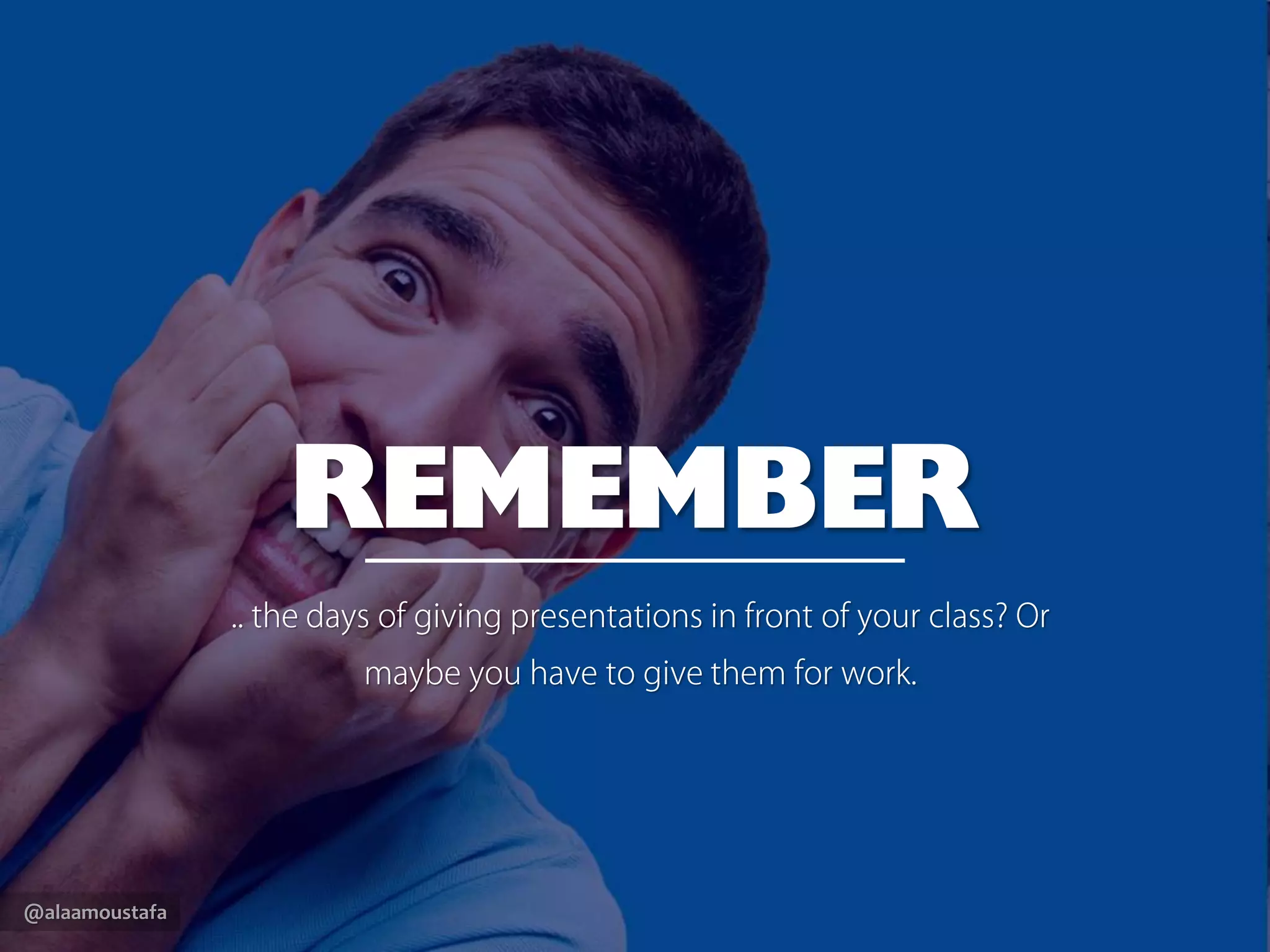 @alaamoustafa
REMEMBER
.. the days of giving presentations in front of your class?Or
maybe you have to give them for work.
 