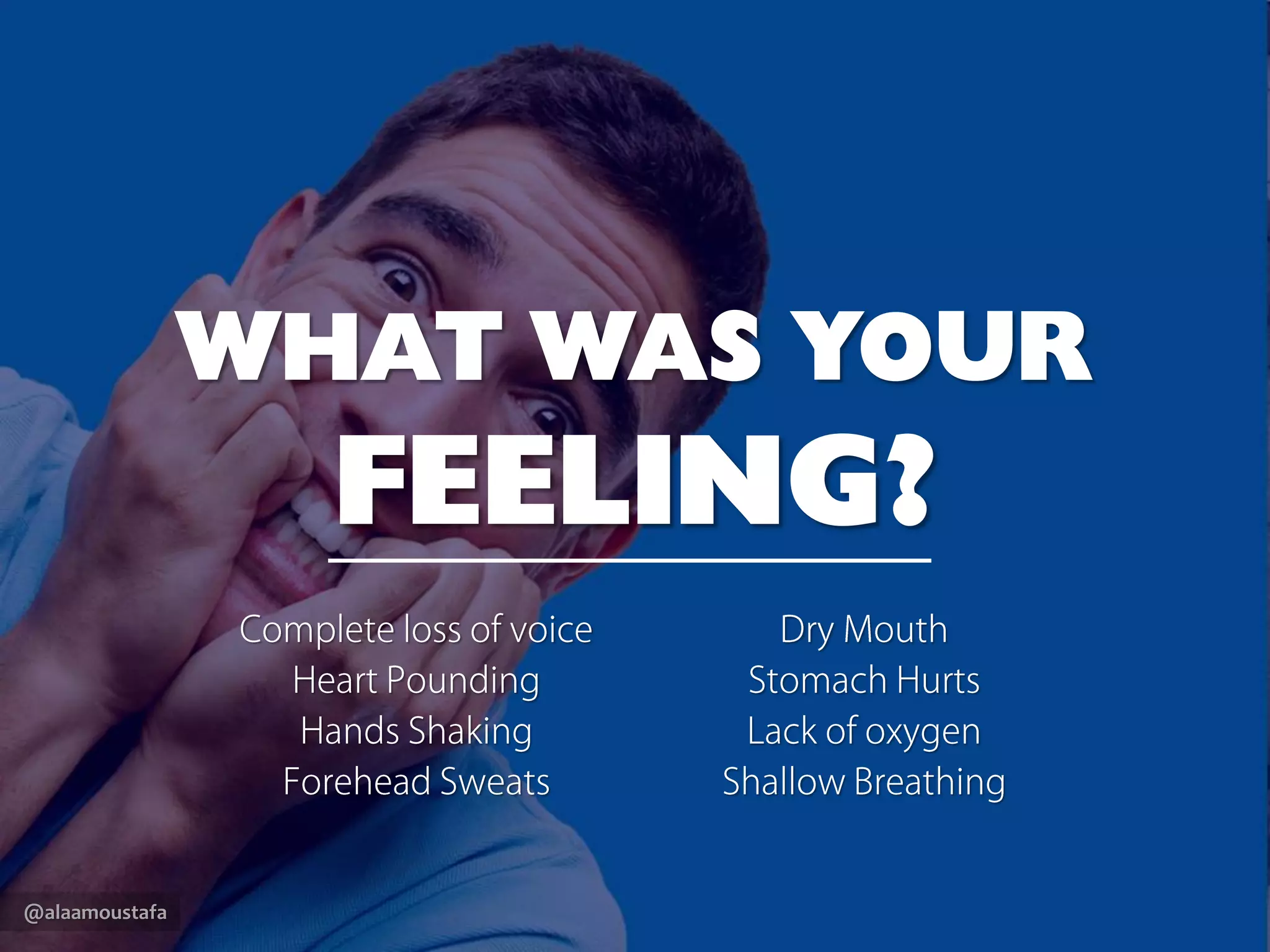 @alaamoustafa
WHAT WAS YOUR
FEELING?
Complete loss of voice
Heart Pounding
Hands Shaking
Forehead Sweats
Dry Mouth
Stomach Hurts
Lack of oxygen
Shallow Breathing
 