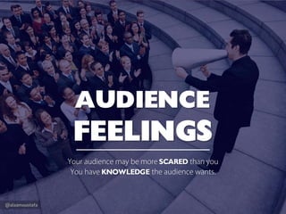 @alaamoustafa
AUDIENCE
FEELINGS
Your audience may be more SCARED than you
You have KNOWLEDGE the audience wants.
 