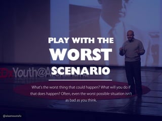 @alaamoustafa
PLAY WITH THE
WORST
SCENARIO
What’s the worst thing that could happen?What will you do if
that does happen? ...