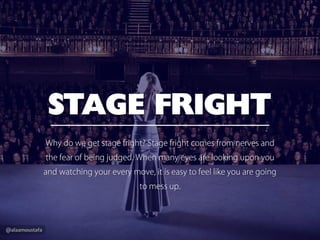 @alaamoustafa
STAGE FRIGHT
Why do we get stage fright? Stage fright comes from nerves and the
fear of being judged.When ma...