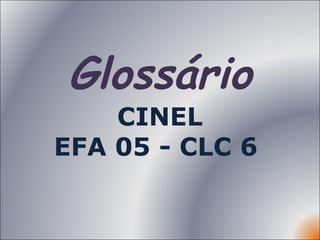 Glossário CINEL EFA 05 - CLC 6  