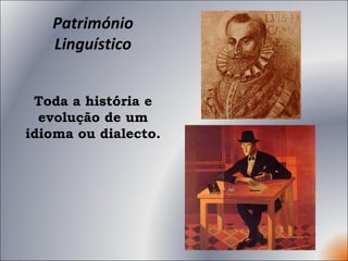 Património Linguístico Toda a história e evolução de um idioma ou dialecto. 