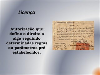 Licença Autorização que define o direito a algo seguindo determinadas regras ou parâmetros pré estabelecidos. 