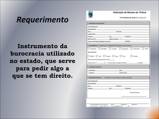 Requerimento Instrumento da burocracia utilizado no estado, que serve para pedir algo a que se tem direito. 