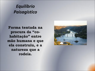 Equilíbrio Paisagístico Forma tentada na procura da “co-habitação” entre mão humana e que ela construiu, e a natureza que a rodeia. 