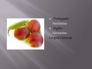   Português:
  Nectarina
 Inglês:

  Nectarine
Língua Gestual:
 