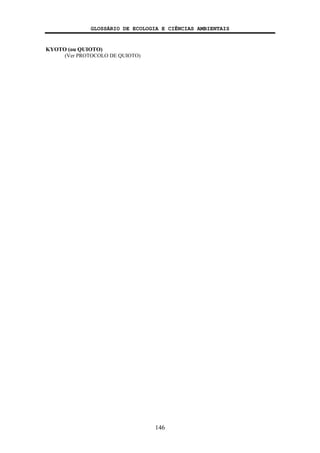 GLOSSÁRIO DE ECOLOGIA E CIÊNCIAS AMBIENTAIS
146
KYOTO (ou QUIOTO)
(Ver PROTOCOLO DE QUIOTO)
 