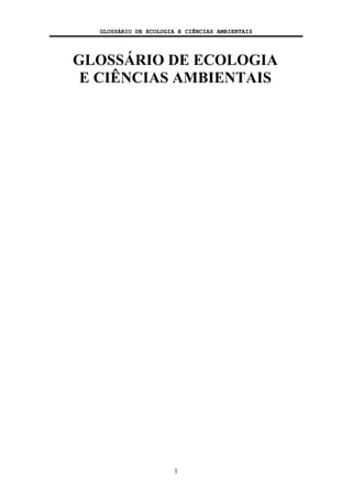 GLOSSÁRIO DE ECOLOGIA E CIÊNCIAS AMBIENTAIS
1
GLOSSÁRIO DE ECOLOGIA
E CIÊNCIAS AMBIENTAIS
 