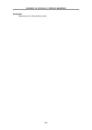 GLOSSÁRIO DE ECOLOGIA E CIÊNCIAS AMBIENTAIS
211
RUPESTRE
Organismo que vive sobre paredes ou rochas.
 