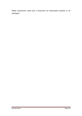 Turco: Equipamento usado para o lançamento de embarcações auxiliares ou de 
salvatagem. 
Glossário Naval Página 36 
 
