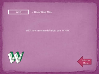 WEB       -> World Wide Web




      WEB tem a mesma definição que WWW.




                                           Voltar ao
                                            Menu
 