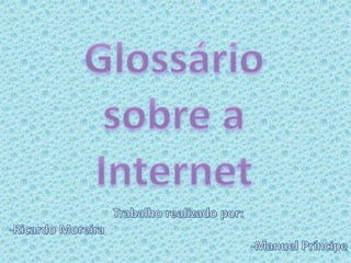 Glossário sobre a Internet Trabalho realizado por: -Ricardo Moreira -Manuel Príncipe 