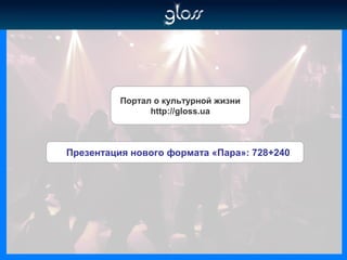 Портал о культурной жизни
http://gloss.ua
Презентация нового формата «Пара»: 728+240
 