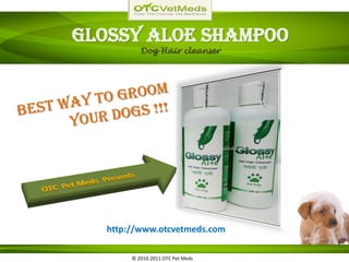 Glossy Aloe Shampoo
           Dog Hair cleanser




   http://www.otcvetmeds.com

        © 2010-2011 OTC Pet Meds
 