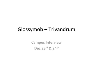 Glossymob – Trivandrum 
Campus Interview 
Dec 23rd & 24th 
 