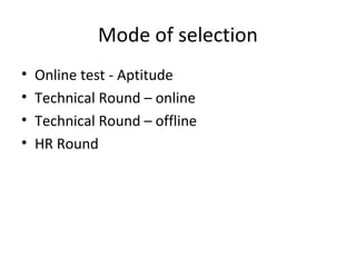 Mode of selection 
• Online test - Aptitude 
• Technical Round – online 
• Technical Round – offline 
• HR Round 
 