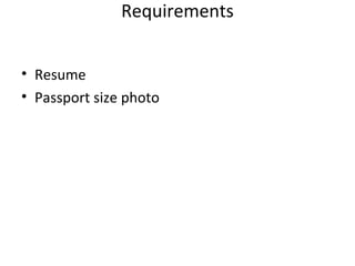 Requirements 
• Resume 
• Passport size photo 
