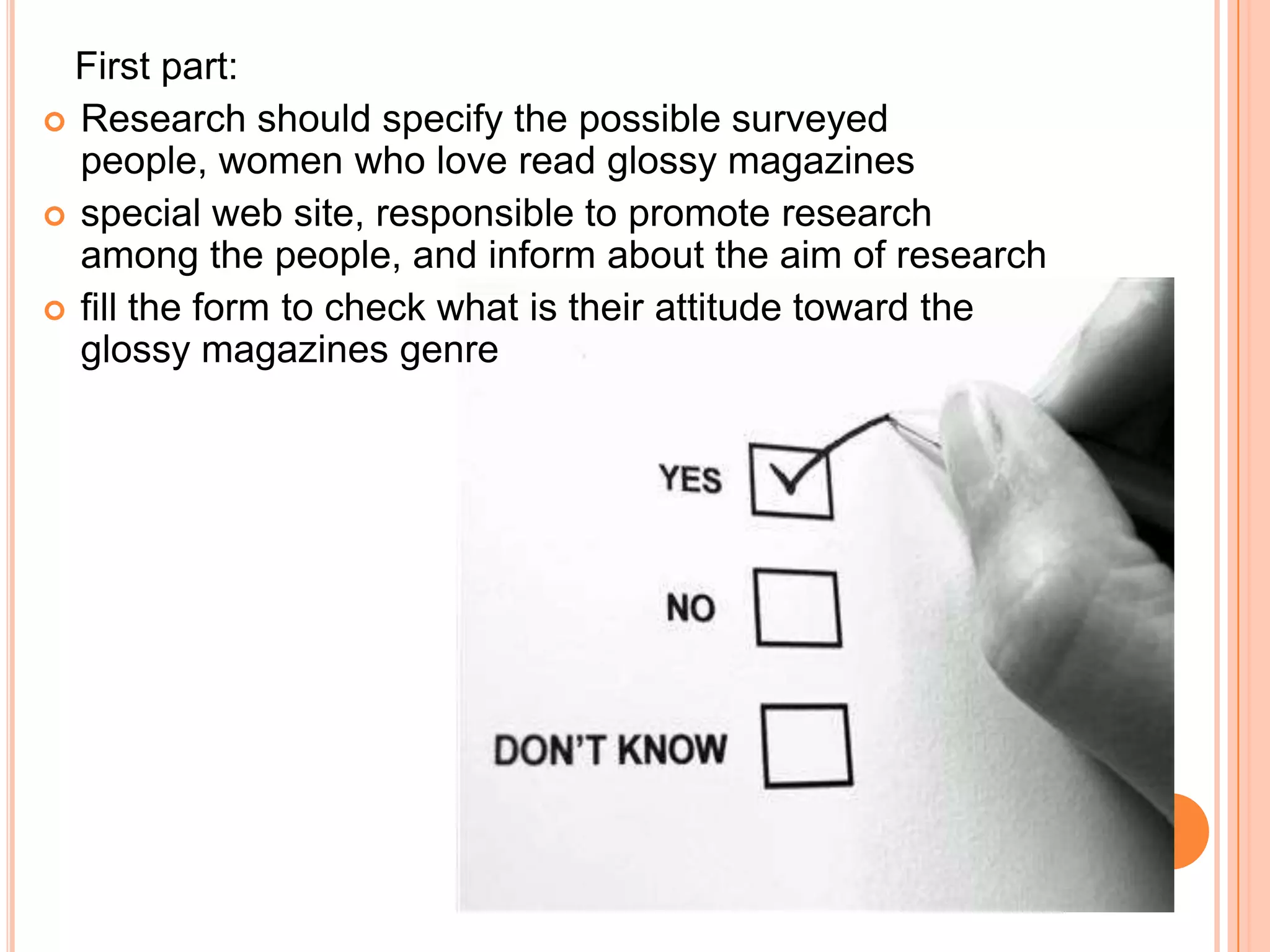    First part: Research should specify the possible surveyed people, women who love read glossy magazinesspecial web site, responsible to promote research among the people, and inform about the aim of researchfill the form to checkwhat is their attitude toward the glossymagazinesgenre
