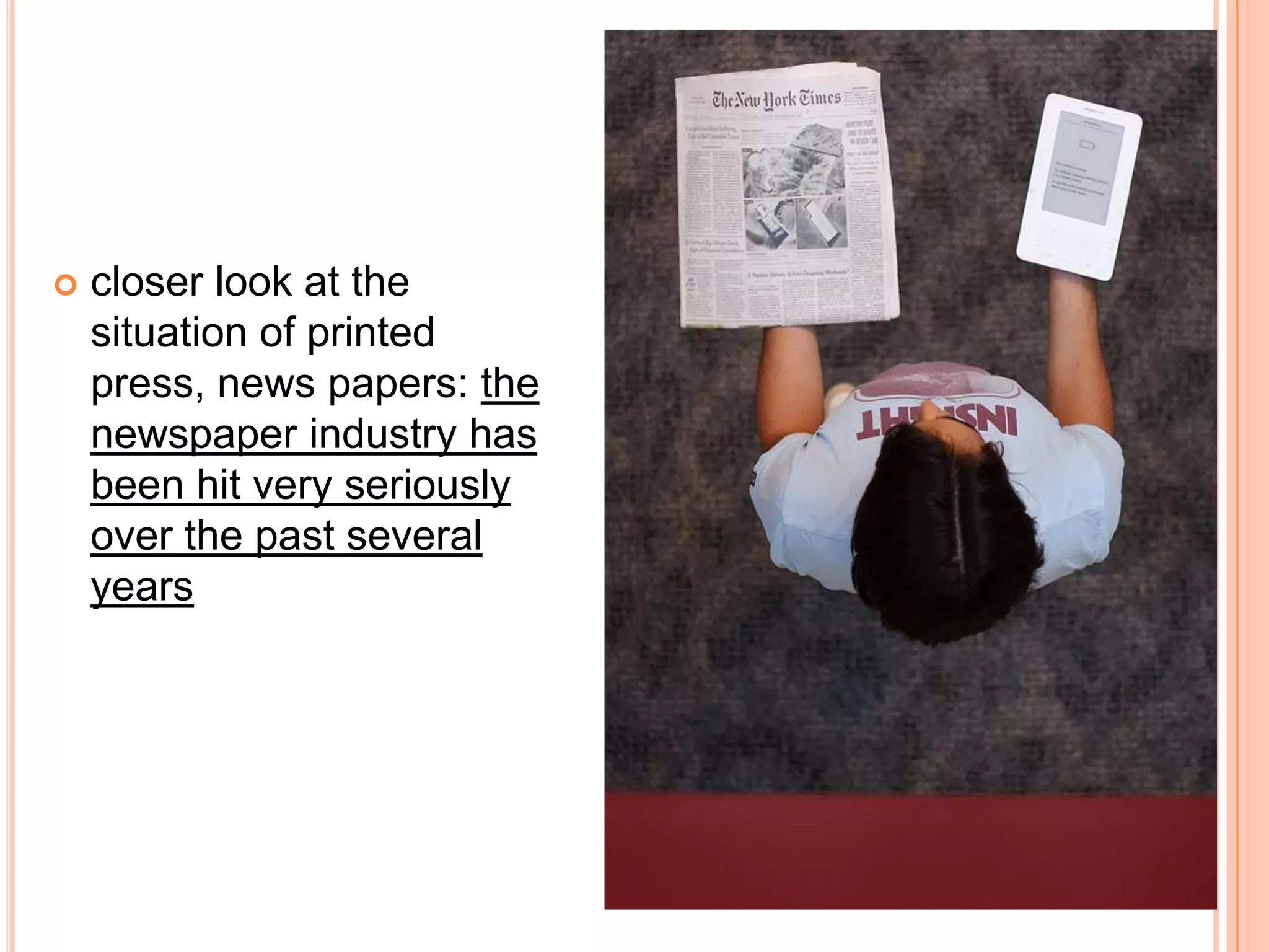 closer look at the situation of printed press, news papers:the newspaper industry has been hit very seriously over the past several years