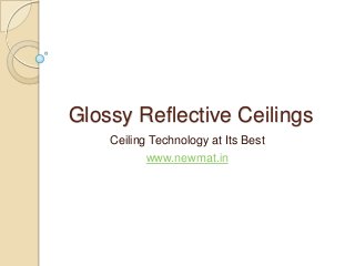 Glossy Reflective Ceilings
Ceiling Technology at Its Best
www.newmat.in
 