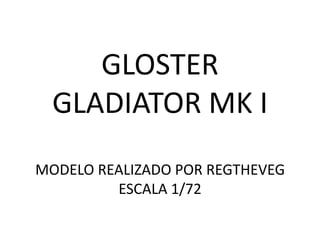 GLOSTER
  GLADIATOR MK I
MODELO REALIZADO POR REGTHEVEG
         ESCALA 1/72
 