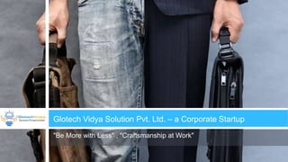 "Be More with Less" , "Craftsmanship at Work"
Glotech Vidya Solution Pvt. Ltd. – a Corporate Startup
 