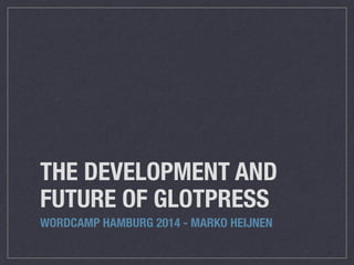THE DEVELOPMENT AND
FUTURE OF GLOTPRESS
WORDCAMP HAMBURG 2014 - MARKO HEIJNEN
 