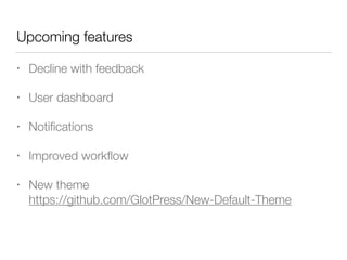 Upcoming features
• Decline with feedback
• User dashboard
• Notiﬁcations
• Improved workﬂow
• New theme 
https://github.com/GlotPress/New-Default-Theme
 