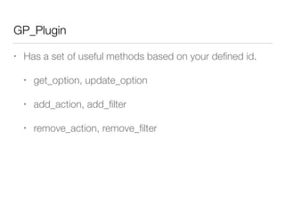 GP_Plugin
• Has a set of useful methods based on your deﬁned id.
• get_option, update_option
• add_action, add_ﬁlter
• remove_action, remove_ﬁlter
 