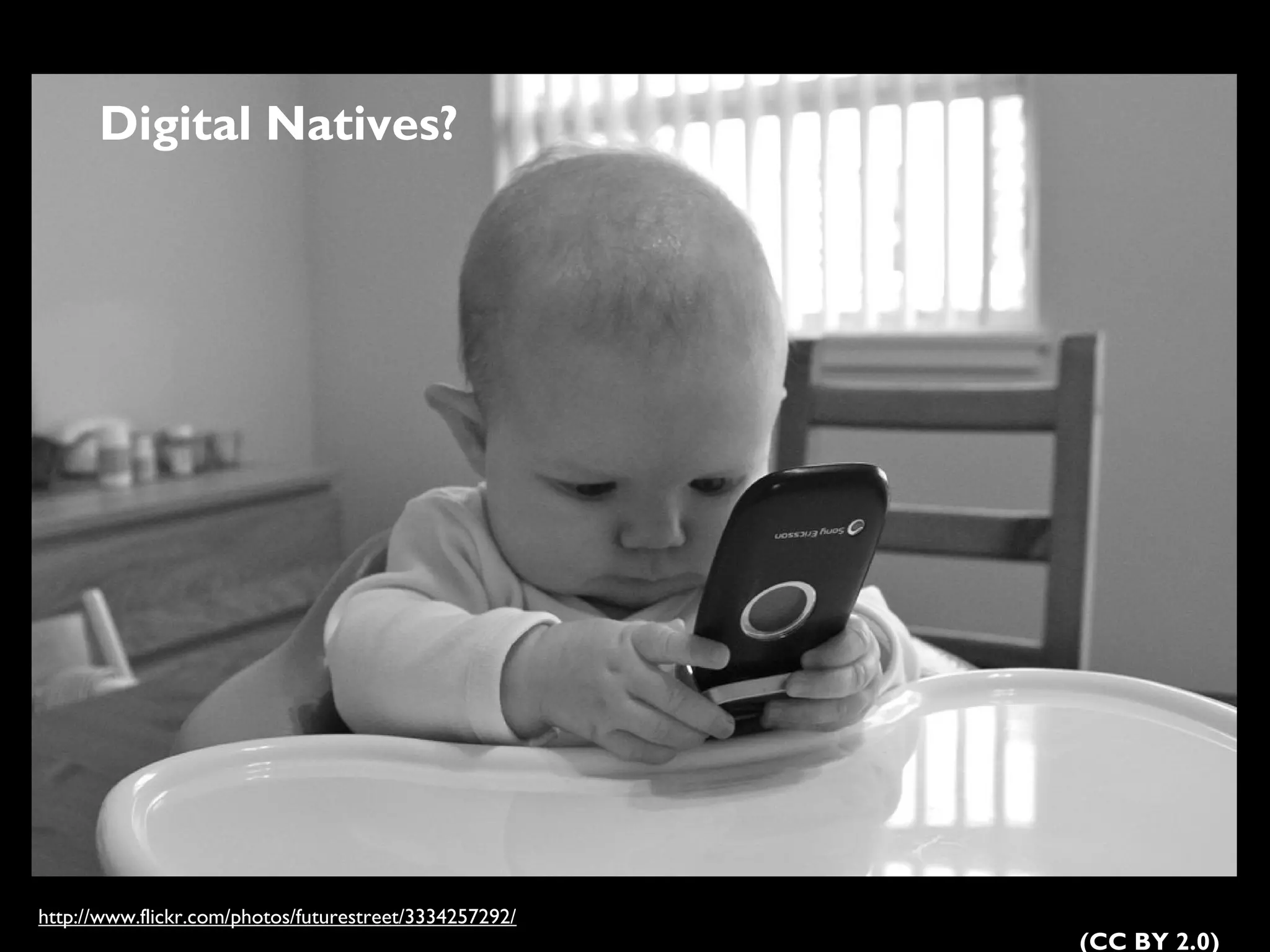 http://www.flickr.com/photos/futurestreet/3334257292/ 
(CC BY 2.0) 
Digital Natives? 
 