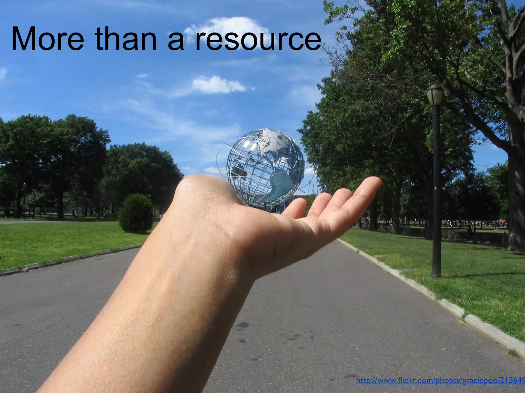 More than a resource 
http://www.flickr.com/photos/graciepoo/215649963/ 
 