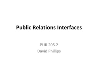 Public Relations Interfaces PUR 205.2 David Phillips 