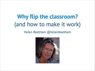 Why ﬂip the classroom?
(and how to make it work)
Helen Beetham @helenbeetham
 