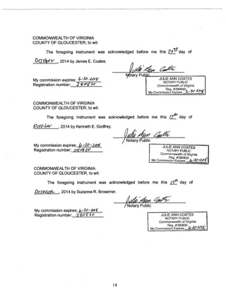 COMMONWEALTH OF VIRGINIA 
COUNTY OF GLOUCESTER, to wit: 
The foregoing instrument was acknowledged before me this day of 
Ocrobe~ , 2014 by James E. Coates. 
t~6tary Pu in 
My commission expires: ~~ 1 JULNIOETAANRYNPCUOBLAITCES 
Registration number: 2 t”&”~’ Commonwealth of Virginia 
Reg.#280830 
My Commission Expires ~ 
COMMONWEALTH OF VIRGINIA 
COUNTY OF GLOUCESTER, to wit: 
The foregoing instrument was acknowledged before me this /J~’ day of 
OcrQ~~w , 2014 by Kenneth E. Godfrey 
/ Notary I5ublic 
Registration number: 2~’4~0 NOTARY PUBLIC 1 My commission expires: h-39—zc?W JULIE ANN COATES 
Commonwealth of Virginia 
Reg. #280830 ‘I 
My Commission Expires 
COMMONWEALTH OF VIRGINIA 
COUNTY OF GLOUCESTER, to wit: 
The foregoing instrument was acknowledged before me this jf~’ day of 
____________ 2014 by Suzanne R. Brosemer. 
/i’i~ary pTi~iic 
My commission expires: &-30-Zt*( __________________________ 
Registration number: ~~&e’3O JULIE ANN COATES 
NOTARY PUBLIC 
Commonwealth of Virginia 
Reg. #280830 
My Commission Expires 
14 
 