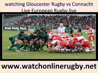 watching Gloucester Rugby vs Connacht
Live European Rugby live
www.watchonlinerugby.net
 
