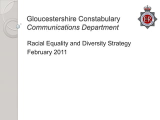Gloucestershire ConstabularyCommunications Department Racial Equality and Diversity Strategy February 2011 