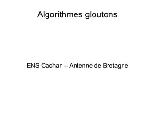Algorithmes gloutons
ENS Cachan – Antenne de Bretagne
 
