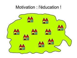 Motivation : l'éducation !
 