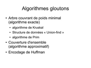 Algorithmes gloutons
● Arbre couvrant de poids minimal
(algorithme exacte)
● algorithme de Kruskal
● Structure de données « Union-find »
● algorithme de Prim
● Couverture d'ensemble
(algorithme approximatif)
● Encodage de Huffman
 