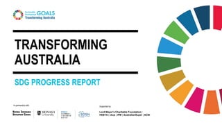 In partnership with: Supported by:
Lord Mayor’s Charitable Foundation |
HESTA | cbus | IFM | AustralianSuper | ACSI
TRANSFORMING
AUSTRALIA
SDG PROGRESS REPORT
 