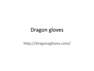 Dragon gloves
http://dragonsgloves.com/
 