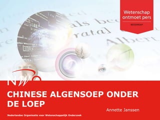 Nederlandse Organisatie voor Wetenschappelijk Onderzoek
CHINESE ALGENSOEP ONDER
DE LOEP
Annette Janssen
 