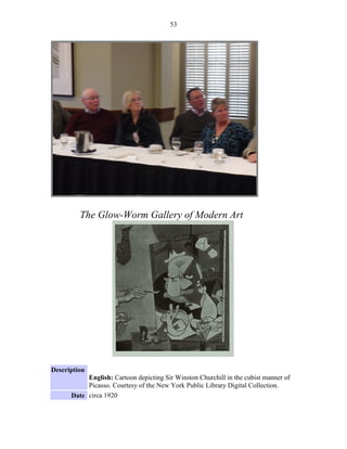 53




         The Glow-Worm Gallery of Modern Art




Description
           English: Cartoon depicting Sir Winston Churchill in the cubist manner of
           Picasso. Courtesy of the New York Public Library Digital Collection.
      Date circa 1920
 