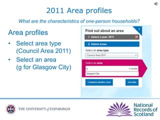 2011 Area profiles
What are the characteristics of one-person households?
Area profiles
• Select area type
(Council Area 2011)
• Select an area
(g for Glasgow City)
 