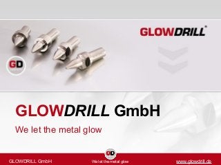 GLOWDRILL GmbH
We let the metal glow
GLOWDRILL GmbH We let the metal glow www.glowdrill.de
 