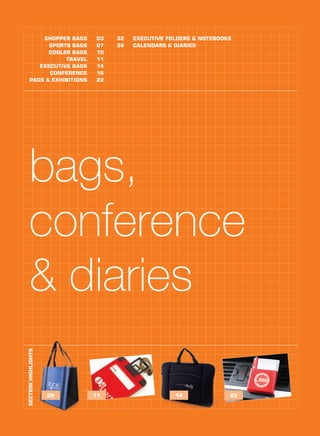 bags,
conference
& diaries
SHOPPER BAGS
SPORTS BAGS
COOLER BAGS
TRAVEL
EXECUTIVE BAGS
CONFERENCE
PADS & EXHIBITIONS
EXECUTIVE FOLDERS & NOTEBOOKS
CALENDARS & DIARIES
03
07
10
11
14
16
22
32
36
SECTIONHIGHLIGHTS
06 11 2314
 